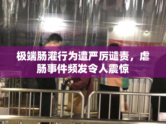 极端肠灌行为遭严厉谴责，虐肠事件频发令人震惊