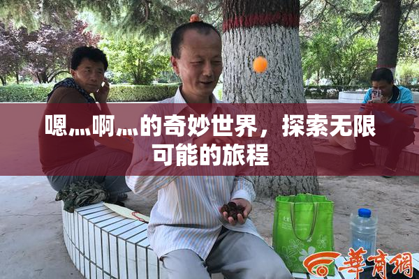 嗯灬啊灬的奇妙世界，探索无限可能的旅程