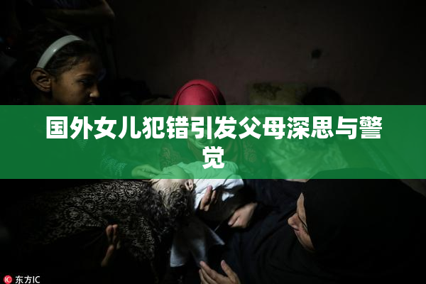 国外女儿犯错引发父母深思与警觉