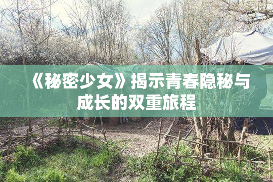 《秘密少女》揭示青春隐秘与成长的双重旅程