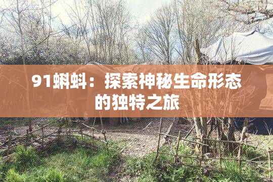 91蝌蚪：探索神秘生命形态的独特之旅