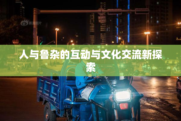 人与鲁杂的互动与文化交流新探索