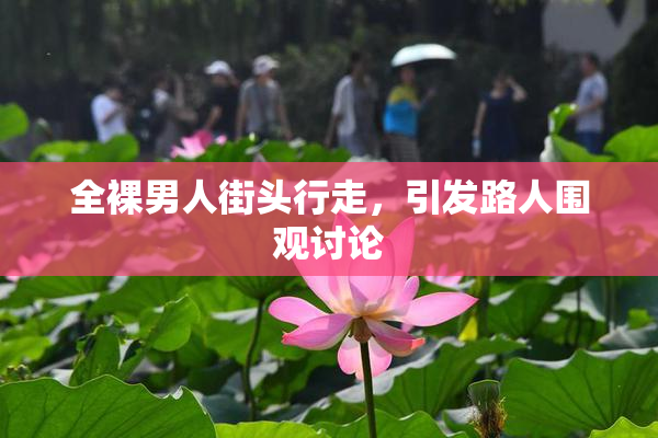 全裸男人街头行走，引发路人围观讨论