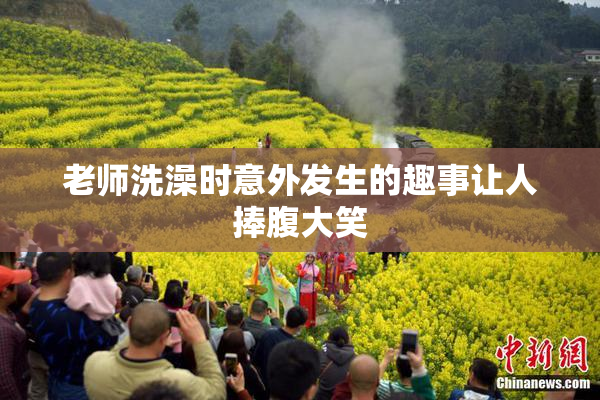 老师洗澡时意外发生的趣事让人捧腹大笑