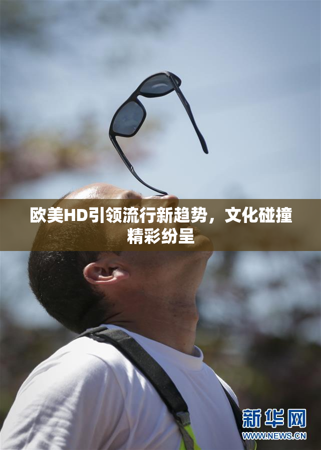欧美HD引领流行新趋势，文化碰撞精彩纷呈