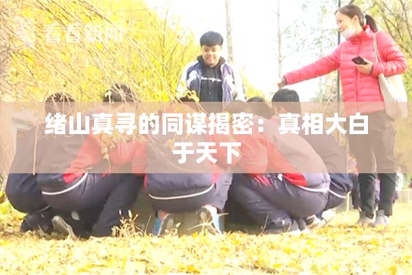 绪山真寻的同谋揭密：真相大白于天下