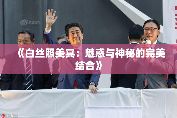 《白丝照美冥：魅惑与神秘的完美结合》
