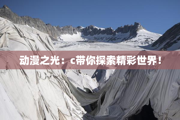 动漫之光：c带你探索精彩世界！