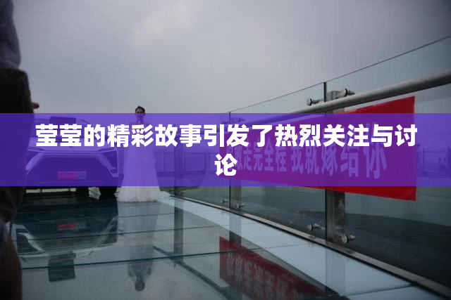 莹莹的精彩故事引发了热烈关注与讨论