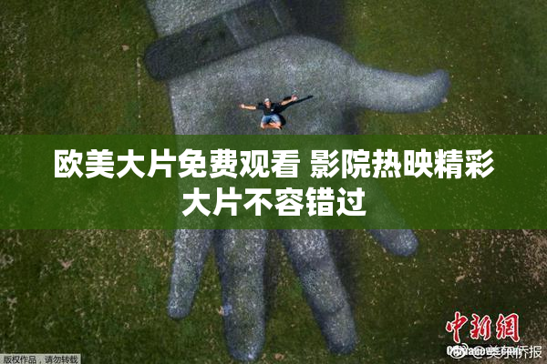欧美大片免费观看 影院热映精彩大片不容错过