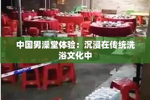 中国男澡堂体验：沉浸在传统洗浴文化中