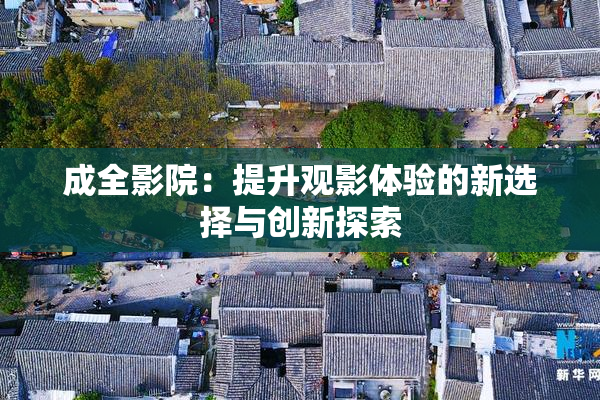 成全影院：提升观影体验的新选择与创新探索