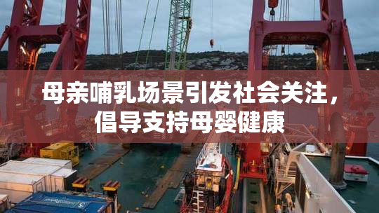 母亲哺乳场景引发社会关注，倡导支持母婴健康