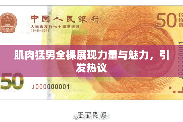 肌肉猛男全裸展现力量与魅力，引发热议