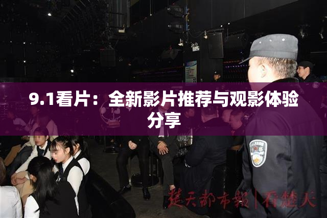 9.1看片：全新影片推荐与观影体验分享