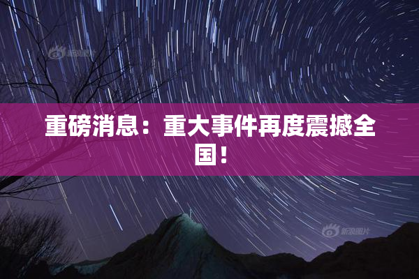 重磅消息：重大事件再度震撼全国！