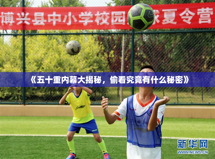 《五十重内幕大揭秘，偷看究竟有什么秘密》
