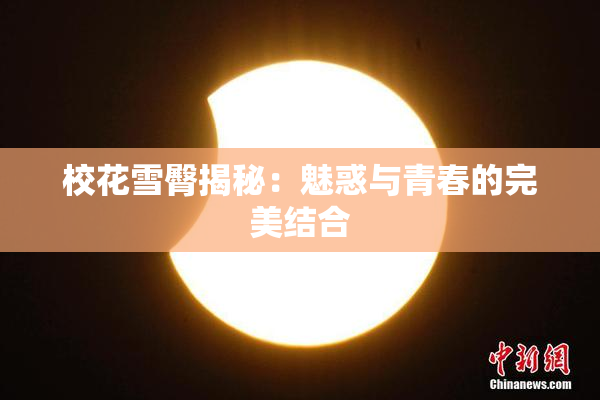 校花雪臀揭秘：魅惑与青春的完美结合