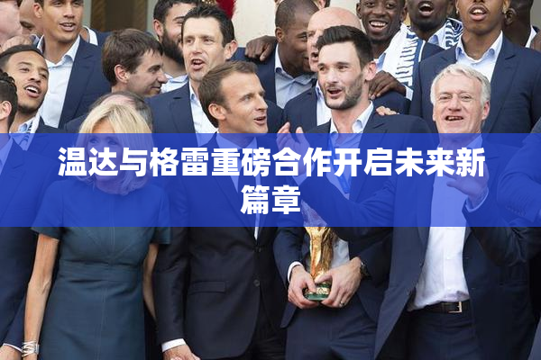温达与格雷重磅合作开启未来新篇章