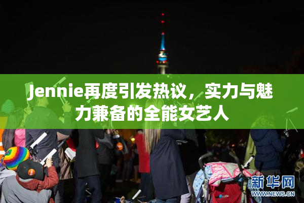 Jennie再度引发热议，实力与魅力兼备的全能女艺人
