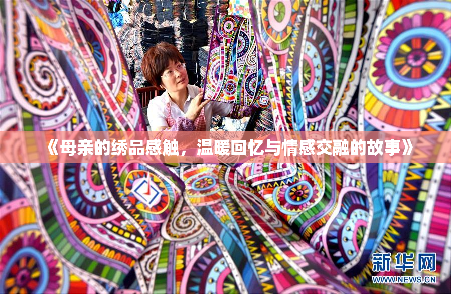 《母亲的绣品感触，温暖回忆与情感交融的故事》