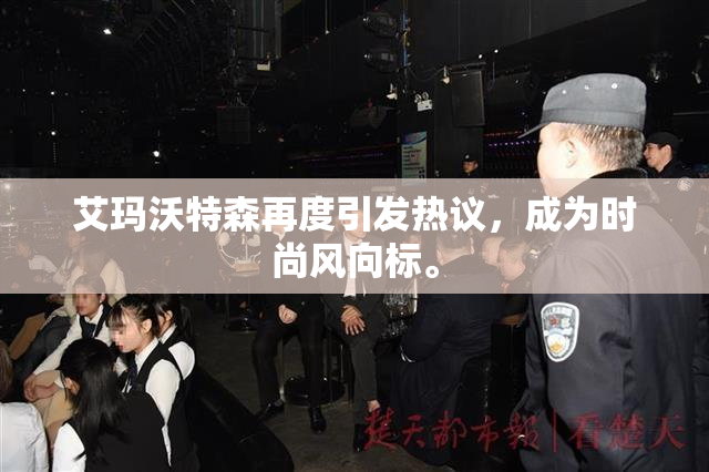 艾玛沃特森再度引发热议，成为时尚风向标。