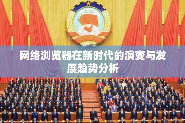 网络浏览器在新时代的演变与发展趋势分析