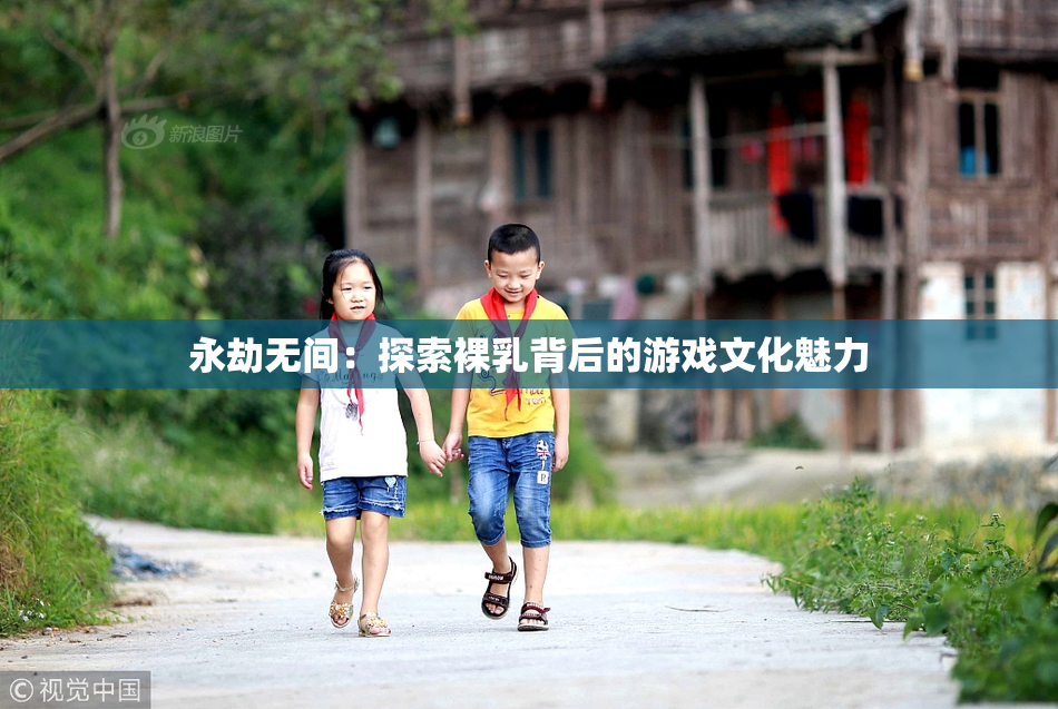 永劫无间：探索裸乳背后的游戏文化魅力