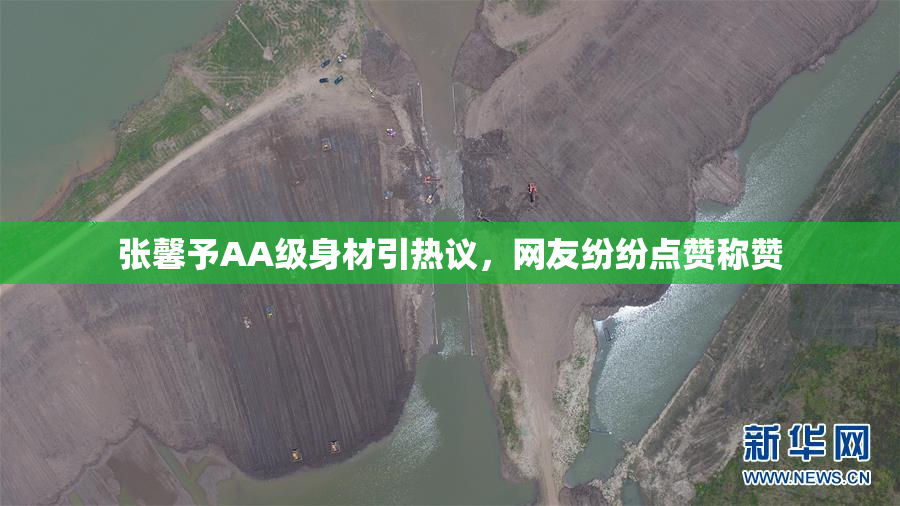 张馨予AA级身材引热议，网友纷纷点赞称赞