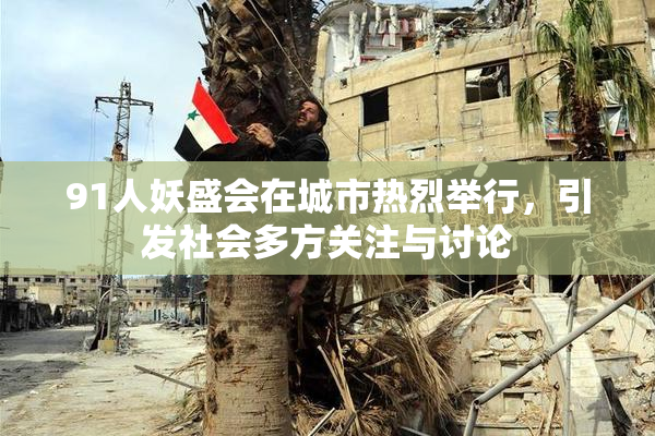 91人妖盛会在城市热烈举行，引发社会多方关注与讨论