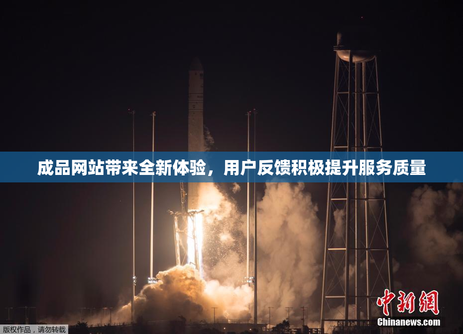 成品网站带来全新体验，用户反馈积极提升服务质量