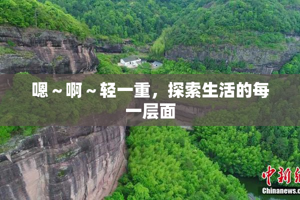 嗯～啊～轻一重，探索生活的每一层面