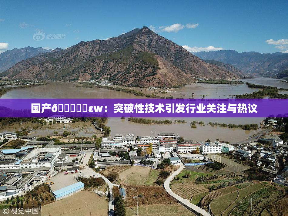 国产🔞❌‌εw：突破性技术引发行业关注与热议