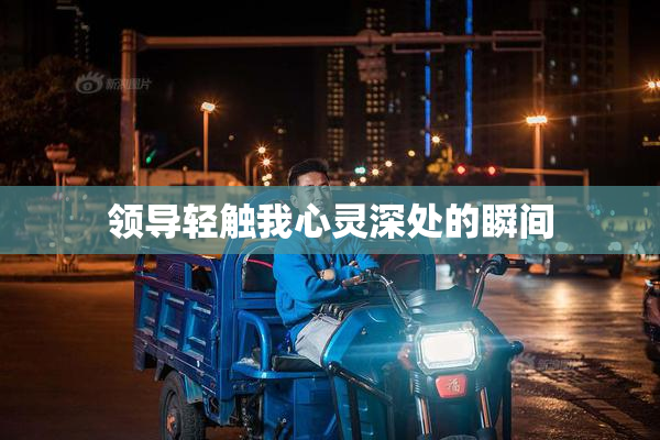领导轻触我心灵深处的瞬间