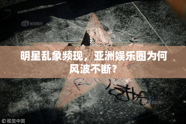 明星乱象频现，亚洲娱乐圈为何风波不断？