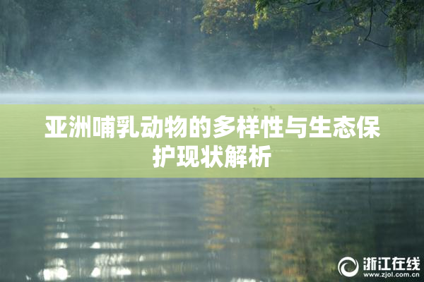 亚洲哺乳动物的多样性与生态保护现状解析