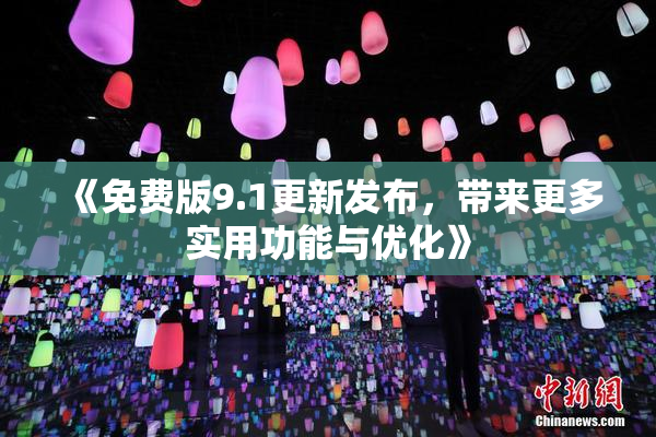 《免费版9.1更新发布，带来更多实用功能与优化》
