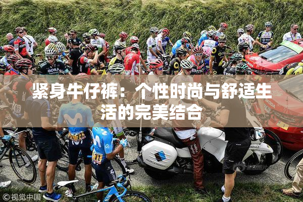 紧身牛仔裤：个性时尚与舒适生活的完美结合