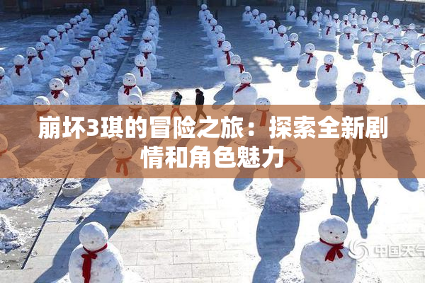 崩坏3琪的冒险之旅：探索全新剧情和角色魅力