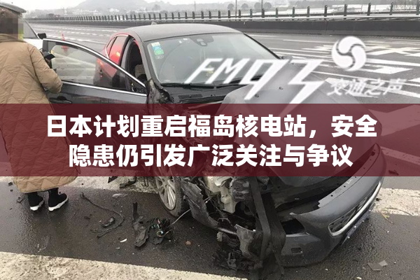日本计划重启福岛核电站，安全隐患仍引发广泛关注与争议