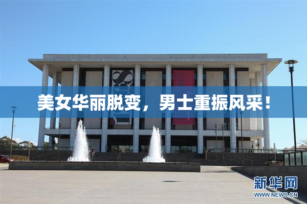 美女华丽脱变，男士重振风采！