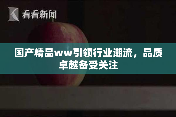 国产精品ww引领行业潮流，品质卓越备受关注
