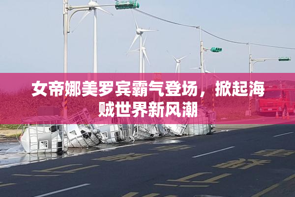 女帝娜美罗宾霸气登场，掀起海贼世界新风潮