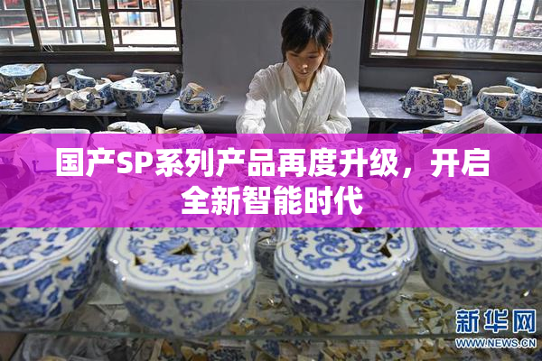国产SP系列产品再度升级，开启全新智能时代