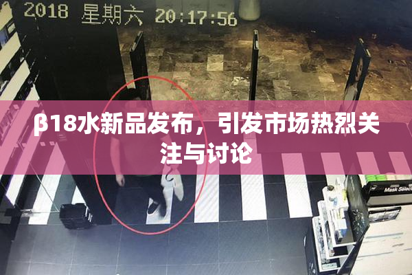 β18水新品发布，引发市场热烈关注与讨论