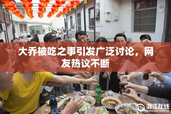 大乔被吃之事引发广泛讨论，网友热议不断