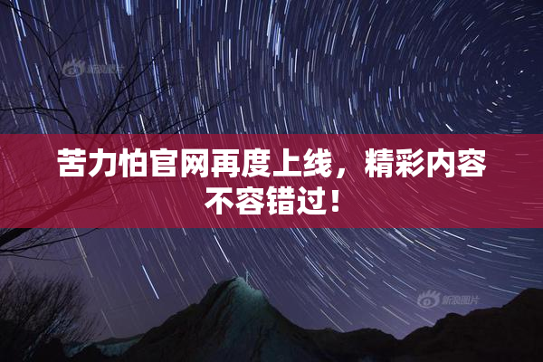 苦力怕官网再度上线，精彩内容不容错过！