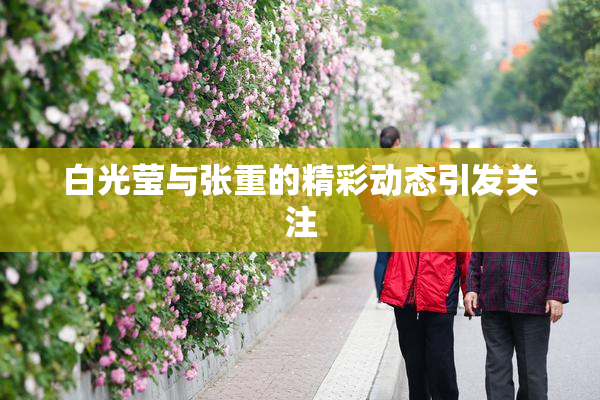 白光莹与张重的精彩动态引发关注