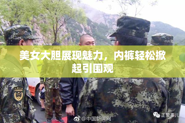 美女大胆展现魅力，内裤轻松掀起引围观