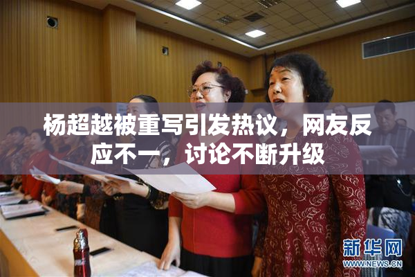 杨超越被重写引发热议，网友反应不一，讨论不断升级